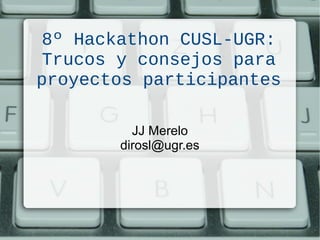 8º Hackathon CUSL-UGR:
Trucos y consejos para
proyectos participantes
JJ Merelo
dirosl@ugr.es
 