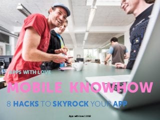 Apps with love / 2018
MOBILE KNOWHOW
8 HACKS TO SKYROCK YOUR APP
APPS WITH LOVE
 