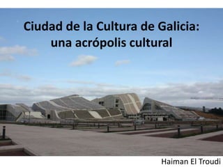 Haiman El Troudi
Ciudad de la Cultura de Galicia:
una acrópolis cultural
 