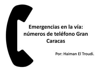 Emergencias en la vía:
números de teléfono Gran
Caracas
Por: Haiman El Troudi.
 