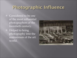 <ul><li>Considered to be one of the most influential photographers of the twentieth century. </li></ul><ul><li>Helped to b...