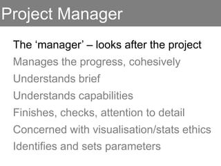Purpose &     Prepare &     Formulate     Design     Construct &
            parameters   explore data   questions   concepting     launch




Computer
Scientist

Designer

Cognitive
Scientist




Project
Manager
 