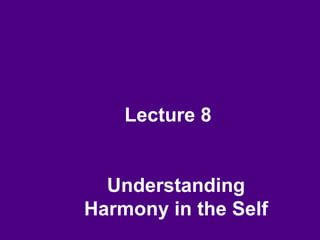Lecture 8
Understanding
Harmony in the Self
 