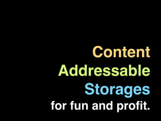 Content
 Addressable
    Storages
for fun and proﬁt.
 