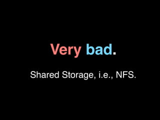 Very bad.
Shared Storage, i.e., NFS.
 