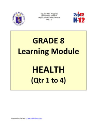 Compilation by Ben: r_borres@yahoo.com        
 
 
 
GRADE 8 
Learning Module 
 
HEALTH 
(Qtr 1 to 4) 
 
 
 