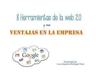 8 Herramientas de la web 2.0
ventajas en la empresa
y sus
Presentado por:
Laura Alejandra Rodríguez Tovar
 