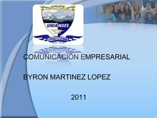 COMUNICACIÓN EMPRESARIAL

BYRON MARTINEZ LOPEZ

          2011
 