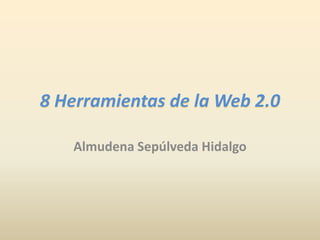 8 Herramientas de la Web 2.0
Almudena Sepúlveda Hidalgo
 