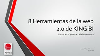 8 Herramientas de la web
2.0 de KING BI
Importancia y uso de cada herramienta
Autora: Nydia T. Medero Luna
24 May 2015
 