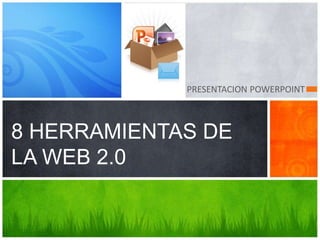 PRESENTACION POWERPOINT
8 HERRAMIENTAS DE
LA WEB 2.0
 