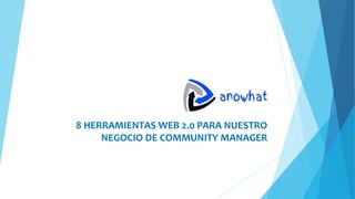 8 HERRAMIENTAS WEB 2.0 PARA NUESTRO
NEGOCIO DE COMMUNITY MANAGER
 