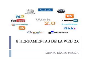 8 HERRAMIENTAS DE LA WEB 2.0
PACIANO EWORO MBOMIO
 