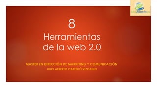 8 
Herramientas 
de la web 2.0 
MASTER EN DIRECCIÓN DE MARKETING Y COMUNICACIÓN 
JULIO ALBERTO CASTELLÓ VIZCAINO 
 