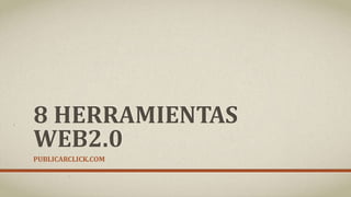 8 HERRAMIENTAS
WEB2.0
PUBLICARCLICK.COM
 
