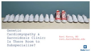 Genetic
Cardiomyopathy &
Sarcoidosis Clinic:
Is There Room to
Subspecialize?
Ravi Karra, MD
ravi.karra@duke.edu
 