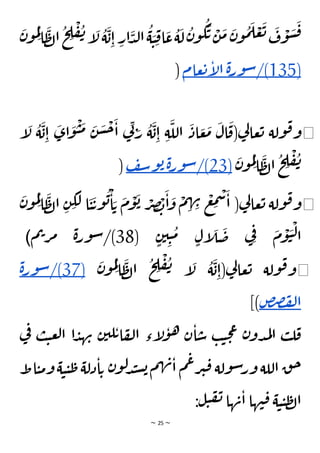 ~ 25 ~
َ
‫ن‬‫و‬
ُ
‫م‬ِ‫ل‬
‫ا‬
َ
‫ظ‬‫ل‬‫ا‬
ُ
‫ح‬ ِ
‫ل‬
ْ
‫ف‬
ُ
‫ن‬‫إ‬
َ
‫ل‬
ُ
‫ة‬
َ
‫ب‬ِ‫ا‬ ِ
‫ار‬
َ
‫د‬‫ل‬‫ا‬
ُ
‫ة‬ َ
‫ي‬ ِ‫ق‬‫ا‬
َ
‫ع‬
ُ
‫ة‬
َ
‫ل‬
ُ
‫ن‬‫و‬
ُ
‫ك‬
َ
‫ت‬ ْ
‫ن‬
َ
‫م‬
َ
‫ن‬‫و‬
ُ
‫م‬
َ
‫ل‬ ْ
‫ع‬
َ
‫ت‬ َ
‫ف‬
ْ
‫و‬
َ
‫س‬
َ
‫ق‬
(
135
/)
‫ة‬‫ر‬‫و‬‫س‬
‫عام‬‫ت‬‫إ‬
‫ل‬‫ا‬
)
◀
ْ
‫ي‬
َ
‫م‬ َ
‫ن‬
َ
‫س‬
ْ
‫ح‬
َ
‫ا‬ ‫ي‬
ِ‫ن‬ َ
‫ر‬
ُ
‫ة‬
َ
‫ب‬ِ‫ا‬ ِ‫ة‬
َ
‫الل‬
َ
‫اد‬ َ
‫ع‬
َ
‫م‬
َ
‫ال‬
َ
‫(ق‬‫ي‬
‫ل‬‫عا‬‫ت‬ ‫ولة‬‫ق‬‫و‬
َ
‫و‬
‫إ‬
َ
‫ل‬
ُ
‫ة‬
َ
‫ب‬ِ‫ا‬
َ
‫اى‬
َ
‫ن‬‫و‬
ُ
‫م‬ِ‫ل‬
‫ا‬
َ
‫ظ‬‫ل‬‫ا‬
ُ
‫ح‬ ِ
‫ل‬
ْ
‫ف‬
ُ
‫ن‬
(
23
/)
‫ة‬‫ر‬‫و‬‫س‬
‫ف‬‫س‬‫و‬‫ب‬
)
◀
‫و‬
ُ
‫م‬ِ‫ل‬
‫ا‬
َ
‫ظ‬‫ل‬‫ا‬ ِ‫ن‬ ِ
‫ك‬
َ
‫ل‬ ‫ا‬
َ
‫ي‬
َ
‫ت‬‫و‬
ُ
‫ب‬
ْ
‫ا‬ َ‫ت‬
َ
‫م‬
ْ
‫و‬
َ
‫ب‬ ْ
‫ر‬ ِ
‫ص‬ ْ
‫ب‬
َ
‫ا‬
َ
‫و‬
ْ
‫م‬ ِ
‫ه‬ ِ
‫ن‬ ْ
‫ع‬ ِ
‫م‬
ْ
‫س‬
َ
‫ا‬ (‫ي‬
‫ل‬‫عا‬‫ت‬ ‫ولة‬‫ق‬‫و‬
َ
‫ن‬
( ٍ‫ن‬‫ي‬ ِ‫ي‬
ُ
‫م‬ ٍ‫إل‬
َ
‫ل‬
َ
‫ض‬ ‫ي‬ِ‫ف‬ َ
‫م‬
ْ
‫و‬
َ
‫ي‬
ْ
‫ل‬‫ا‬
38
‫م‬‫ت‬‫ر‬‫م‬ ‫ة‬‫ر‬‫و‬‫س‬/)
)
◀
َ
‫ن‬‫و‬
ُ
‫م‬ِ‫ل‬
‫ا‬
َ
‫ظ‬‫ل‬‫ا‬
ُ
‫ح‬ ِ
‫ل‬
ْ
‫ف‬
ُ
‫ن‬ ‫إ‬
َ
‫ل‬
ُ
‫ة‬
َ
‫ب‬ِ‫(ا‬‫ي‬
‫ل‬‫عا‬‫ت‬ ‫ولة‬‫ق‬‫و‬
(
37
/)
‫ة‬‫ر‬‫و‬‫س‬
‫ض‬‫ص‬‫ف‬‫ل‬‫ا‬
])
‫ل‬‫ا‬ ‫إء‬
‫ل‬‫و‬‫ه‬ ‫ن‬‫ا‬‫س‬ ‫ب‬‫ي‬‫ح‬‫ع‬ ‫ن‬‫دو‬‫م‬‫ل‬‫ا‬ ‫ب‬‫ل‬‫ق‬
‫ب‬‫ي‬‫ع‬‫ل‬‫ا‬ ‫ا‬‫د‬‫ه‬‫ن‬ ‫ن‬‫لي‬‫ت‬‫ا‬‫ف‬
‫ي‬
‫ف‬
‫اط‬‫ي‬‫م‬‫و‬‫ة‬‫ي‬‫ي‬‫ط‬‫دلة‬‫ا‬‫ت‬ ‫ن‬‫و‬‫ل‬‫د‬‫ن‬‫س‬‫ب‬‫م‬‫ه‬‫ن‬‫ا‬ ‫م‬‫ع‬‫ر‬‫ي‬‫ق‬ ‫ولة‬‫س‬‫ور‬ ‫اللة‬ ‫ق‬‫ح‬
:‫ل‬‫ي‬‫ف‬‫ن‬ ‫ها‬‫ن‬‫ا‬ ‫ها‬‫ن‬‫ق‬ ‫ة‬‫ي‬‫ي‬‫ظ‬‫ل‬‫ا‬
 