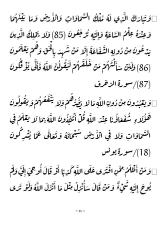 ~ 81 ~
◀
‫ا‬
َ
‫م‬
ُ
‫ه‬
َ
‫ن‬
ْ
‫ي‬ َ‫ت‬ ‫ا‬
َ
‫م‬
َ
‫و‬ ِ
‫ص‬ْ
‫ر‬
َ
‫إ‬
ْ
‫ال‬
َ
‫و‬ ِ
‫ات‬
َ
‫او‬
َ
‫م‬
َ
‫س‬‫ل‬‫ا‬
ُ
‫ك‬
ْ
‫ل‬
ُ
‫م‬
ُ
‫ة‬
َ
‫ل‬ ‫ى‬ ِ
‫د‬
َ
‫ل‬‫ا‬
َ
‫ك‬ َ
‫ار‬ َ
‫ي‬
َ
‫ت‬
َ
‫و‬
َ
‫ج‬ ْ
‫ر‬
ُ
‫ت‬ ِ‫ة‬ ْ
‫ي‬
َ
‫ل‬ِ‫ا‬
َ
‫و‬ ِ‫ة‬
َ
‫اع‬
َ
‫س‬‫ل‬‫ا‬
ُ
‫م‬
ْ
‫ل‬ ِ
‫ع‬ ُ
‫ة‬ َ
‫د‬
ْ
‫ن‬ ِ
‫ع‬
َ
‫و‬
(
َ
‫ن‬‫و‬
ُ
‫ع‬
85
َ
‫ن‬‫ت‬ ِ
‫د‬
َ
‫ل‬‫ا‬
ُ
‫ك‬ ِ
‫ل‬
ْ
‫م‬
َ
‫ت‬ ‫إ‬
َ
‫ل‬
َ
‫و‬ )
َ
‫ن‬‫و‬
ُ
‫م‬
َ
‫ل‬ ْ
‫ع‬
َ
‫ت‬ ْ
‫م‬
ُ
‫ه‬ َ
‫و‬ ِ
‫ق‬
َ
‫ح‬
ْ
‫ل‬
‫ا‬ ِ‫ت‬ َ
‫د‬ ِ
‫ه‬
َ
‫ش‬
ْ
‫ن‬
َ
‫م‬‫إ‬
َ
‫ل‬ِ‫ا‬
َ
‫ة‬
َ
‫اع‬
َ
‫ف‬
َ
‫ش‬‫ل‬‫ا‬ ِ‫ة‬ ِ‫وب‬
ُ
‫د‬
ْ
‫ن‬ ِ
‫م‬
َ
‫ن‬‫و‬
ُ
‫ع‬ ْ
‫د‬ َ
‫ب‬
(
86
َ
‫ن‬‫و‬
ُ
‫ك‬
َ
‫ق‬
ْ
‫و‬
ُ
‫ب‬ ‫ي‬
َ
‫ن‬
َ
‫ا‬
َ
‫ق‬
ُ
‫ة‬
َ
‫الل‬
َ
‫ن‬
ُ
‫ل‬
‫و‬
ُ
‫ف‬
َ
‫ي‬
َ
‫ل‬ ْ
‫م‬
ُ
‫ه‬
َ
‫ق‬
َ
‫ل‬
َ
‫ح‬ ْ
‫ن‬
َ
‫م‬ ْ
‫م‬
ُ
‫ه‬
َ
‫ن‬
ْ
‫ل‬
َ
‫ا‬ َ
‫س‬
ْ
‫ِن‬‫ي‬
َ
‫ل‬ َ
‫و‬ )
(
87
‫رف‬‫ح‬‫ر‬‫ل‬‫ا‬ ‫ة‬‫ر‬‫و‬‫س‬/)
◀
َ
‫الل‬ ِ‫ن‬‫و‬
ُ
‫د‬
ْ
‫ن‬ ِ
‫م‬
َ
‫ن‬‫و‬ ُ
‫د‬ ُ
‫ن‬
ْ
‫ع‬
َ
‫ت‬ َ
‫و‬
‫و‬
ُ
‫ل‬
‫و‬
ُ
‫ف‬
َ
‫ن‬ َ
‫و‬
ْ
‫م‬
ُ
‫ه‬
ُ
‫ع‬
َ
‫ف‬
ْ
‫ي‬ َ‫ت‬
‫إ‬
َ
‫ل‬
َ
‫و‬
ْ
‫م‬
ُ
‫ه‬ ُ
‫ر‬
ُ
‫ص‬ َ
‫ب‬‫إ‬
َ
‫ل‬‫ا‬
َ
‫م‬ ِ‫ة‬
َ
‫ن‬
‫ي‬ِ‫ف‬ ُ
‫م‬
َ
‫ل‬ ْ
‫ع‬
َ
‫ت‬ ‫إ‬
َ
‫ل‬ ‫ا‬
َ
‫م‬ ِ
‫ت‬ َ
‫ة‬
َ
‫الل‬
َ
‫ن‬‫و‬
ُ
‫ي‬ ِ
‫ي‬
َ
‫ت‬
ُ
‫ت‬
َ
‫ا‬
ْ
‫ل‬
ُ
‫ق‬ ِ‫ة‬
َ
‫الل‬ َ
‫د‬
ْ
‫ن‬ ِ
‫ع‬ ‫ا‬
َ
‫ت‬
ُ
‫او‬ َ
‫ع‬
َ
‫ف‬
ُ
‫س‬ ِ‫إء‬
َ
‫ل‬
ُ
‫و‬
َ
‫ه‬
َ
‫ن‬‫و‬
ُ
‫ك‬ ِ
‫ر‬
ْ
‫ش‬
ُ
‫ب‬ ‫ا‬
َ
‫م‬
َ
‫ع‬ ‫ي‬
َ
‫ل‬‫ا‬ َ
‫ع‬
َ
‫ت‬
َ
‫و‬
ُ
‫ة‬
َ
‫اب‬
َ
‫ح‬
ْ
‫ت‬
ُ
‫س‬ ِ
‫ص‬ْ
‫ر‬
َ
‫إ‬
ْ
‫ال‬ ‫ي‬ِ‫ف‬ ‫إ‬
َ
‫ل‬
َ
‫و‬ ِ
‫ات‬
َ
‫او‬
َ
‫م‬
َ
‫س‬‫ل‬‫ا‬
(
18
‫س‬‫ب‬‫و‬‫ب‬‫ة‬‫ر‬‫و‬‫س‬/)
◀
ُ
‫م‬
َ
‫ل‬
ْ
‫ط‬
َ
‫ا‬
ْ
‫ن‬
َ
‫م‬ َ
‫و‬
ْ
‫م‬
َ
‫ل‬ َ
‫و‬
َ
‫ي‬
َ
‫ل‬
ِ‫ا‬
َ
‫ى‬ ِ
‫ج‬‫و‬
ُ
‫ا‬
َ
‫ال‬
َ
‫ق‬
ْ
‫و‬
َ
‫ا‬‫ا‬ ًّ‫ت‬ ِ
‫د‬
َ
‫ك‬ ِ‫ة‬
َ
‫الل‬ ‫ى‬
َ
‫ل‬
َ
‫ع‬‫ى‬ َ
‫ر‬
َ
‫ي‬
ْ
‫ق‬‫ا‬ ِ‫ن‬
َ
‫م‬ ِ
‫م‬
‫ى‬ َ
‫ر‬
َ
‫ت‬
ْ
‫و‬
َ
‫ل‬ َ
‫و‬
ُ
‫ة‬
َ
‫الل‬
َ
‫ل‬
َ
‫ر‬
ْ
‫ت‬
َ
‫ا‬ ‫ا‬
َ
‫م‬
َ
‫ل‬
ْ
‫ي‬ ِ
‫م‬
ُ
‫ل‬ِ
‫ر‬
ْ
‫ت‬
ُ
‫ا‬ َ
‫س‬
َ
‫ال‬
َ
‫ق‬
ْ
‫ن‬
َ
‫م‬ َ
‫و‬
ٌ
‫ء‬ ْ
‫ى‬
َ
‫س‬
ِ‫ة‬ ْ
‫ي‬
َ
‫ل‬ِ‫ا‬
َ
‫ج‬
‫و‬
ُ
‫ب‬
 