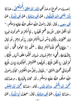 ~ 86 ~
‫ى‬ ِ
‫ن‬
َ
‫ت‬ َ
‫د‬
َ
‫ج‬‫و‬ )‫ع‬
‫و‬‫ق‬‫ر‬‫م‬ ‫ب‬‫ت‬‫د‬‫ج‬(
َ
‫ب‬
ْ
‫ص‬
ُ
‫ر‬
ْ‫ت‬
ُ
‫ن‬
َ
‫ع‬
ِ
‫ل‬
ٍ
‫ى‬
ْ
‫ل‬
‫ا‬
َ
‫ج‬
ْ
‫ه‬
َ
‫ض‬
ِ
‫م‬
ُ
‫ى‬
‫ا‬
َ
‫ي‬
َ
‫ت‬
َ
‫د‬
َ
‫ج‬ ،
ِ‫ب‬
ْ
‫ش‬
ٌ
‫ر‬
َ
‫ت‬
ْ
‫ع‬
ِ
‫ن‬
‫ى‬
ْ‫ت‬‫ا‬
َ
‫ن‬
ْ
‫ل‬‫ا‬
ُ
‫م‬
َ
‫ف‬
َ
‫ص‬
ِ‫ل‬
ْ
‫ن‬
َ
‫ع‬،
َ
‫ا‬ِ
‫ن‬
‫ي‬
َ
‫م‬
ْ
‫س‬
َ
‫ل‬
َ
‫م‬
َ
‫ة‬
ْ
‫ن‬
َ
‫ع‬،
َ
‫ا‬ِ
‫ن‬
‫ي‬
َ
‫ب‬
ْ
‫ص‬
َ
‫ر‬
َ
‫ة‬
ْ
‫ن‬
َ
‫ع‬ ،
َ
‫ا‬ِ
‫ن‬
‫ي‬
َ
‫س‬
ِ
‫ع‬
ٍ‫د‬‫ن‬
" :
َ
‫م‬
َ
‫ل‬ َ
‫س‬ َ
‫و‬ ِ‫ة‬ ْ
‫ي‬
َ
‫ل‬
َ
‫ع‬
ُ
‫ة‬
َ
‫الل‬ ‫ى‬
َ
‫ل‬
َ
‫ض‬ ِ‫ة‬
َ
‫الل‬
ُ
‫ول‬
ُ
‫س‬َ
‫ر‬
َ
‫ال‬
َ
‫ق‬ :
َ
‫ال‬
َ
‫ق‬ ،
‫ا‬ َ
‫ه‬
ُ
‫ل‬
ْ
‫ه‬
َ
‫ا‬
ْ
‫م‬
ُ
‫ه‬ َ
‫ن‬‫ت‬ ِ
‫د‬
َ
‫ل‬‫ا‬ ِ
‫ار‬
َ
‫ي‬‫ل‬‫ا‬
ُ
‫ل‬
ْ
‫ه‬
َ
‫ا‬ ‫ا‬
َ
‫م‬
َ
‫ا‬
‫ا‬ َ
‫ه‬‫ن‬ِ‫ق‬
َ
‫ن‬‫و‬
ُ
‫ب‬‫و‬
ُ
‫م‬
َ
‫ت‬ ‫إ‬
َ
‫ل‬
ْ
‫م‬
ُ
‫ه‬
َ
‫ن‬
ِ‫ا‬
َ
‫ق‬ ،
َ
‫ال‬
َ
‫ق‬
َ
‫و‬
َ
‫ا‬،
ْ
‫م‬ ِ
‫ه‬ ِ
‫ن‬‫و‬
ُ
‫ب‬ ُ
‫د‬ِ‫ب‬ ُ
‫ار‬
َ
‫ي‬‫ل‬‫ا‬
ُ
‫م‬
ُ
‫ه‬
ْ
‫ن‬
َ‫ت‬‫ا‬
َ
‫ض‬
َ
‫ا‬
ٌ
‫اس‬
َ
‫ت‬
ْ
‫ن‬ ِ
‫ك‬
َ
‫ل‬ َ
‫و‬،
َ
‫ن‬
ْ
‫و‬
َ
‫ي‬
ْ
‫ح‬
َ
‫ي‬
‫إ‬
َ
‫ل‬
َ
‫و‬
َ
‫ن‬ِ‫د‬
ُ
‫ا‬ ، ‫ا‬
ًّ
‫م‬
ْ
‫ح‬
َ
‫ف‬
‫ا‬‫و‬
ُ
‫ب‬‫ا‬
َ
‫ك‬ ‫ا‬
َ
‫د‬ِ‫ا‬ ‫ى‬
َ
‫ن‬
َ
‫ح‬ ،
ًّ
‫ة‬
َ
‫اب‬
َ
‫م‬ِ‫ا‬
ْ
‫م‬
ُ
‫ه‬
َ
‫ن‬‫ا‬
َ
‫م‬
َ
‫ا‬
َ
‫ق‬
ْ
‫م‬
ُ
‫ه‬‫ا‬ َ‫ات‬
َ
‫ظ‬
َ
‫ح‬ ِ
‫ي‬ " :
َ
‫ر‬ِ‫ت‬‫ا‬ َ
‫ي‬
َ
‫ض‬ َ
‫ر‬ِ‫ت‬‫ا‬ َ
‫ي‬
َ
‫ض‬
ْ
‫م‬ ِ
‫ه‬ ِ
‫ن‬ َ
‫ء‬‫ى‬ِ
‫ج‬
َ
‫ف‬
، ِ‫ة‬
َ
‫اع‬
َ
‫ف‬
َ
‫ش‬‫ل‬‫ا‬ ِ‫ت‬
َ
‫ع‬‫ا‬‫و‬
ُ
‫ي‬ ُ
‫ي‬
َ
‫ق‬
، ِ‫ة‬
َ
‫ي‬
َ
‫ح‬
ْ
‫ل‬‫ا‬ ِ
‫ار‬ َ
‫ه‬
ْ
‫ن‬
َ
‫ا‬ ‫ى‬
َ
‫ل‬
َ
‫ي‬ ِ
‫ح‬
ْ
‫ل‬‫ا‬
َ
‫ات‬ َ
‫ي‬
َ
‫ت‬
َ
‫ن‬‫و‬
ُ
‫ي‬ ُ
‫ي‬
ْ
‫ي‬ َ
‫ي‬
َ
‫ق‬ ،
ْ
‫م‬ ِ
‫ه‬ ْ
‫ن‬
َ
‫ل‬
َ
‫ع‬ ‫ا‬‫و‬
ُ
‫ص‬‫ت‬ ِ‫ق‬
َ
‫ا‬ ، ِ‫ة‬
َ
‫ي‬
َ
‫ح‬
ْ
‫ل‬‫ا‬
َ
‫ل‬
ْ
‫ه‬
َ
‫ا‬ ‫ا‬ َ‫ت‬ :
َ
‫ل‬‫ي‬ ِ‫ق‬
َ
‫م‬
ُ
‫ت‬
ِ‫ة‬
َ
‫ول‬
ُ
‫س‬َ
‫ر‬
َ
‫ن‬
َ
‫ا‬
َ
‫ك‬: ِ
‫م‬
ْ
‫و‬
َ
‫ف‬
ْ
‫ل‬‫ا‬
َ
‫ن‬ ِ
‫م‬
ٌ
‫ل‬
ُ
‫ح‬ َ
‫ر‬
َ
‫ال‬
َ
‫ف‬
َ
‫ف‬،" ِ‫ل‬
ْ
‫ي‬
َ
‫س‬‫ل‬‫ا‬ ِ‫ل‬‫ي‬ ِ
‫م‬
َ
‫ح‬‫ي‬ِ‫ف‬ ُ
‫ن‬‫و‬
ُ
‫ك‬
َ
‫ت‬
َ
‫م‬
َ
‫ل‬ َ
‫س‬ َ
‫و‬ ِ‫ة‬ ْ
‫ي‬
َ
‫ل‬
َ
‫ع‬
ُ
‫ة‬
َ
‫الل‬ ‫ى‬
َ
‫ل‬
َ
‫ض‬ ِ‫ة‬
َ
‫الل‬
‫اة‬
َ
‫ي‬
َ
‫ت‬
َ
‫د‬
َ
‫ج‬‫و‬ ، ِ‫ة‬
َ
‫ب‬ ِ‫اد‬ َ
‫ي‬
ْ
‫ل‬‫ا‬ ِ‫ت‬
َ
‫ان‬
َ
‫ك‬ ْ
‫د‬
َ
‫ق‬ ،
ُ
‫م‬
َ
‫ح‬
َ
‫م‬
ُ
‫د‬
ْ‫ت‬
ُ
‫ن‬
ْ
‫ل‬
‫ا‬
ُ
‫م‬
َ
‫ي‬
َ
‫ن‬
‫ى‬
،
ْ‫ت‬‫ا‬‫و‬
ُ
‫ن‬
َ
‫ب‬
َ
‫س‬
ٍ
‫ار‬
َ
‫ي‬
َ
‫ت‬
َ
‫د‬
َ
‫ج‬ : ‫إ‬
َ
‫ال‬
َ
‫ق‬ ،
‫ا‬
ُ
‫م‬
َ
‫ح‬
َ
‫م‬
ُ
‫د‬
ْ‫ت‬
ُ
‫ن‬
َ
‫ج‬
ْ
‫ع‬
َ
‫ف‬
ٍ
‫ر‬
‫ا‬
َ
‫ي‬
َ
‫ت‬
َ
‫د‬
َ
‫ج‬ ،
ُ
‫س‬
ْ
‫ع‬
َ
‫ي‬
ُ
‫ة‬
ْ
‫ن‬
َ
‫ع‬ ،
َ
‫ا‬ِ
‫ن‬
‫ي‬
َ
‫م‬
ْ
‫س‬
َ
‫ل‬
َ
‫م‬
َ
‫ة‬
ُ
‫ب‬
ْ
‫ع‬ ِ
‫م‬
َ
‫س‬ :
َ
‫ال‬
َ
‫ق‬ ،
َ
‫ا‬
َ‫ت‬
‫ا‬
َ
‫ب‬
ْ
‫ص‬
َ
‫ر‬
َ
‫ة‬
ْ
‫ن‬
َ
‫ع‬،
 
