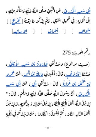 ~ 87 ~
َ
‫ا‬ِ
‫ن‬
‫ي‬
َ
‫س‬
ِ
‫ع‬
ٍ‫د‬‫ن‬
ْ
‫ل‬‫ا‬
ُ
‫ج‬
ْ
‫د‬
ِ
‫ر‬
ِ
‫ى‬
ِ
‫م‬ ِ
‫ت‬ َ
‫م‬
َ
‫ل‬ َ
‫س‬ َ
‫و‬ ِ‫ة‬ ْ
‫ي‬
َ
‫ل‬
َ
‫ع‬
ُ
‫ة‬
َ
‫الل‬ ‫ى‬
َ
‫ل‬
َ
‫ض‬ ِ
‫ى‬ ِ
‫ن‬
َ
‫ي‬‫ل‬‫ا‬ ِ‫ن‬
َ
‫ع‬،
، ِ‫ة‬ ِ
‫ل‬
ْ
‫ي‬
َ
‫س‬‫ل‬‫ا‬ ِ‫ل‬‫ي‬ ِ
‫م‬
َ
‫ح‬ ‫ي‬ِ‫ف‬ : ِ‫ة‬ ِ‫ل‬
ْ
‫و‬
َ
‫ق‬ ‫ي‬
َ
‫ل‬
ِ‫ا‬
[
ُ
‫ة‬ َ
‫د‬
ْ
‫ع‬
َ
‫ت‬ ‫ا‬
َ
‫م‬ ْ
‫ر‬
ُ
‫ك‬
ْ
‫د‬ َ
‫ب‬
ْ
‫م‬
َ
‫ل‬ َ
‫و‬ ، ِ‫ل‬
ْ
‫ي‬
‫ي‬
‫ح‬
‫ي‬
‫ر‬‫ج‬
] [
‫د‬‫ه‬‫ا‬‫و‬‫س‬
] [
‫اف‬‫ر‬‫ط‬‫ا‬
] [
‫د‬‫ن‬‫ت‬‫سا‬‫إ‬
‫ل‬‫ا‬
]
:‫ب‬‫ت‬‫د‬‫ج‬‫ل‬‫ا‬ ‫م‬‫ف‬‫ر‬
275
‫ى‬ ِ
‫ن‬
َ
‫ت‬ َ
‫د‬
َ
‫ج‬‫و‬ )‫ع‬
‫و‬‫ق‬‫ر‬‫م‬ ‫ب‬‫ت‬‫د‬‫ج‬(
َ
‫ه‬
ُ
‫ار‬
ُ
‫ن‬‫و‬
ْ‫ت‬
ُ
‫ن‬
َ
‫س‬
ِ
‫ع‬
ٍ‫د‬‫ن‬
َ
‫إ‬
‫ل‬‫ا‬
ْ‫ت‬
ِ
‫ل‬
ُ
‫ى‬
،
‫ا‬
َ
‫ي‬
َ
‫ت‬
َ
‫د‬
َ
‫ج‬
ْ‫ت‬‫ا‬
ُ
‫ن‬
َ
‫و‬
ْ
‫ه‬
ٍ
‫ب‬
‫ي‬ِ‫ن‬ َ
‫ر‬
َ
‫ي‬
ْ
‫ح‬
َ
‫ا‬ :
َ
‫ال‬
َ
‫ق‬ ،
َ
‫م‬
ِ‫ال‬
ُ
‫ك‬
ْ‫ت‬
ُ
‫ن‬
َ
‫ا‬
َ
‫ب‬
ٍ
‫س‬
ْ
‫ن‬
َ
‫ع‬ ،
َ
‫ع‬
ْ
‫م‬
ِ
‫ر‬
‫و‬
ْ‫ت‬
ِ‫ن‬
َ
‫ي‬
ْ
‫ح‬
َ
‫ن‬
‫ى‬
ْ‫ت‬
ِ‫ن‬
ُ
‫ع‬
َ
‫م‬
َ
‫ار‬
َ
‫ة‬
‫ى‬ ِ
‫ن‬
َ
‫ت‬ َ
‫د‬
َ
‫ج‬ :
َ
‫ال‬
َ
‫ق‬ ،
َ
‫ا‬ِ
‫ن‬
‫ي‬
ْ
‫ن‬
َ
‫ع‬ ،
َ
‫ا‬ِ
‫ن‬
‫ي‬
َ
‫س‬
ِ
‫ع‬
ٍ
‫د‬‫ن‬
ْ
‫ل‬‫ا‬
ُ
‫ج‬
ْ
‫د‬
ِ
‫ر‬
ِ
‫ى‬
" :
َ
‫ال‬
َ
‫ق‬ ،
َ
‫م‬
َ
‫ل‬ َ
‫س‬ َ
‫و‬ ِ‫ة‬ ْ
‫ي‬
َ
‫ل‬
َ
‫ع‬
ُ
‫ة‬
َ
‫الل‬ ‫ى‬
َ
‫ل‬
َ
‫ض‬ ِ‫ة‬
َ
‫الل‬
َ
‫ول‬
ُ
‫س‬َ
‫ر‬
َ
‫ن‬
َ
‫ا‬ ،
َ
‫م‬
ُ
‫ل‬ ِ
‫ح‬ ْ
‫د‬ ُ
‫ب‬،
َ
‫ة‬
َ
‫ي‬
َ
‫ح‬
ْ
‫ل‬‫ا‬ ِ‫ة‬
َ
‫ي‬
َ
‫ح‬
ْ
‫ل‬‫ا‬
َ
‫ل‬
ْ
‫ه‬
َ
‫ا‬
ُ
‫ة‬
َ
‫الل‬
ُ
‫ل‬ ِ
‫ح‬ ْ
‫د‬ ُ
‫ب‬
َ
‫و‬، ِ‫ة‬ ِ‫ي‬
َ
‫م‬
ْ
‫ح‬َ
‫ر‬ِ‫ت‬ ُ
‫اء‬
َ
‫س‬
َ
‫ب‬
ْ
‫ن‬
ُ
‫ل‬ ِ
‫ح‬ ْ
‫د‬ ُ
‫ب‬
ِ‫ة‬ ِ‫ي‬
ْ
‫ل‬
َ
‫ق‬ ‫ي‬ِ‫ف‬ ْ
‫م‬
ُ
‫ت‬ ْ
‫د‬
َ
‫ج‬
َ
‫و‬
ْ
‫ن‬
َ
‫م‬، ‫ا‬‫و‬ ُ
‫ر‬
ُ
‫ط‬
ْ
‫ب‬‫ا‬ :
ُ
‫ول‬
ُ
‫ف‬
َ
‫ن‬
َ
‫م‬
ُ
‫ت‬ ، َ
‫ار‬
َ
‫ي‬‫ل‬‫ا‬ ِ
‫ار‬
َ
‫ي‬‫ل‬‫ا‬
َ
‫ل‬
ْ
‫ه‬
َ
‫ا‬
 