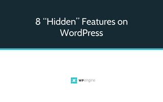 8 “Hidden” Features on
WordPress
 