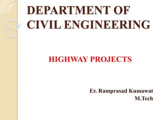 DEPARTMENT OF
CIVIL ENGINEERING
HIGHWAY PROJECTS
Er. Ramprasad Kumawat
M.Tech
 