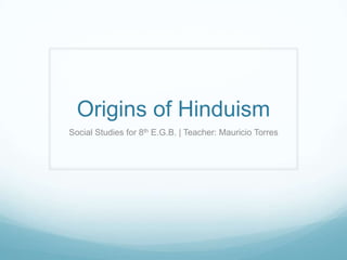 Origins of Hinduism
Social Studies for 8th E.G.B. | Teacher: Mauricio Torres
 