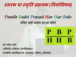 स्मरक या स्मृति सहायक (तिमोतिक्स)
Pandit Badri Prasad Har Har Bole
पंडित बद्री प्रसाद हर-हर बोले
िॉ राजेश वर्ाा
अडसस्टेंट प्रोफे सर (र्नोडवज्ञान)
राजकीय र्हाडवद्यालय आदर्पुर, डहसार, हररयाणा
 