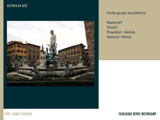 Fonte-grupo escultórico
Material?
Tema?
Poseidon =Grécia
Netuno= Roma
 