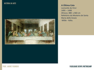 A Última Ceia
Leonardo da Vinci
1495 – 1498
Afresco. 880 x 460 cm
Refeitório do Mosteiro de Santa
Maria delle Grazie
Milão - Itália.
 