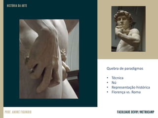 Quebra de paradigmas
• Técnica
• Nú
• Representação histórica
• Florença vs. Roma
 