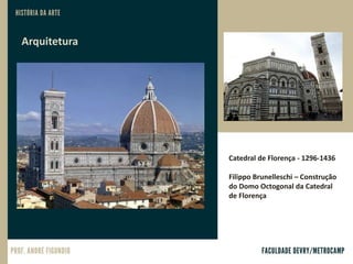 Arquitetura
Catedral de Florença - 1296-1436
Filippo Brunelleschi – Construção
do Domo Octogonal da Catedral
de Florença
 