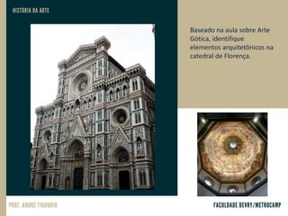 Baseado na aula sobre Arte
Gótica, identifique
elementos arquitetônicos na
catedral de Florença.
 