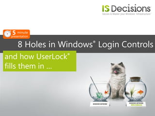 5 minute
 presentation


     8 Holes in Windows® Login Controls
and how UserLock®
fills them in …
 