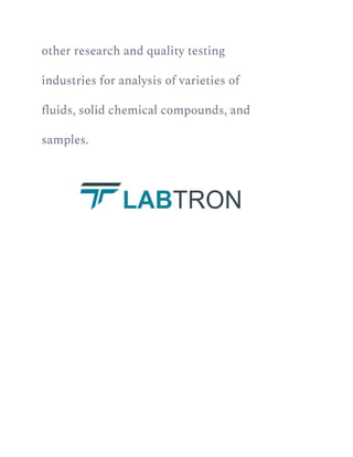 other research and quality testing
industries for analysis of varieties of
fluids, solid chemical compounds, and
samples.
 
