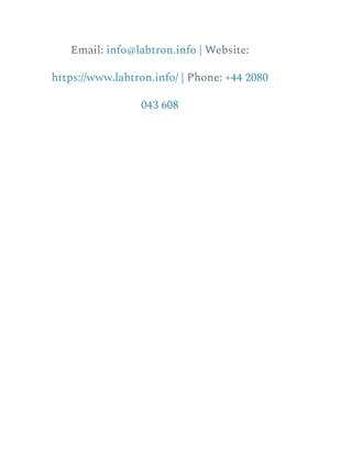 Email: info@labtron.info | Website:
https://www.labtron.info/ | Phone: +44 2080
043 608
 