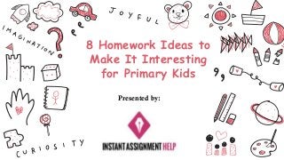 8 Homework Ideas to
Make It Interesting
for Primary Kids
Presented by:
 