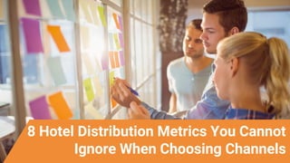 8 Hotel Distribution Metrics You Cannot
Ignore When Choosing Channels
 