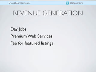 www.8hourintern.com          @8hourintern




   REVENUE GENERATION

 Day Jobs
 Premium Web Services
 Fee for featured listings
 