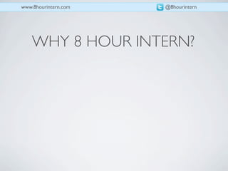 www.8hourintern.com   @8hourintern




    WHY 8 HOUR INTERN?
 