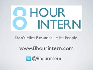 Don't Hire Resumes. Hire People.

  www.8hourintern.com
        @8hourintern
 