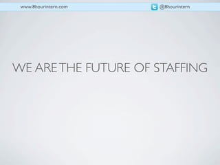www.8hourintern.com   @8hourintern




WE ARE THE FUTURE OF STAFFING
 