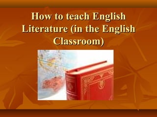 How to teach EnglishHow to teach English
Literature (in the EnglishLiterature (in the English
Classroom)Classroom)
 
