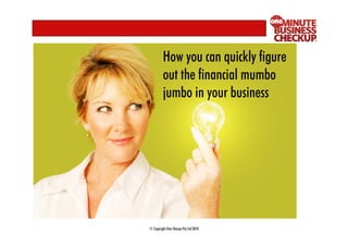 How you can quickly figure
         out the financial mumbo
         jumbo in your business




© Copyright One Sherpa Pty Ltd 2010
 