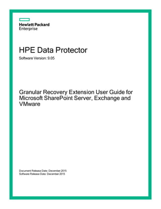 HPE Data Protector
Software Version: 9.07
Granular Recovery Extension User Guide for
Microsoft SharePoint Server, Exchange and
VMware
Document Release Date: June 2016
Software Release Date: June 2016
 