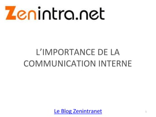 Le Blog Zenintranet
L’IMPORTANCE DE LA
COMMUNICATION INTERNE
1
 