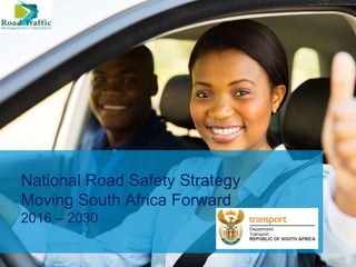 National Road Safety Strategy
Moving South Africa Forward
2016 – 2030
 