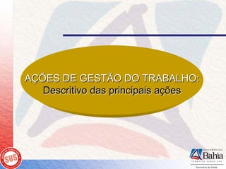 AÇÕES DE GESTÃO DO TRABALHO:
   Descritivo das principais ações
 