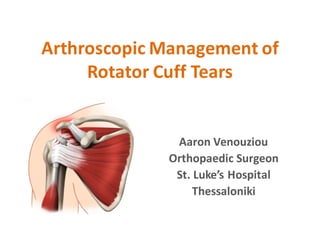 Arthroscopic	Management	of	
Rotator	Cuff	Tears	
Aaron	Venouziou
Orthopaedic Surgeon
St.	Luke’s	Hospital
Thessaloniki
 