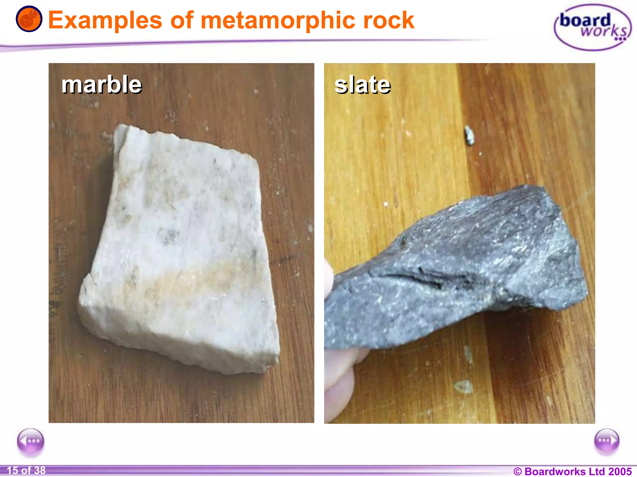 © Boardworks Ltd 20041 of 20 © Boardworks Ltd 200515 of 38
Examples of metamorphic rock
marblemarble slateslate
 